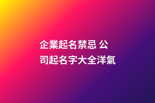 企業起名禁忌 公司起名字大全洋氣-第1張-公司起名-玄機派
